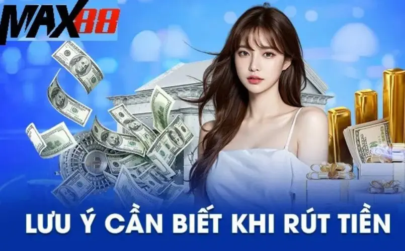 Những điểm cần lưu ý khi rút tiền tại Max88